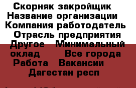 Скорняк-закройщик › Название организации ­ Компания-работодатель › Отрасль предприятия ­ Другое › Минимальный оклад ­ 1 - Все города Работа » Вакансии   . Дагестан респ.